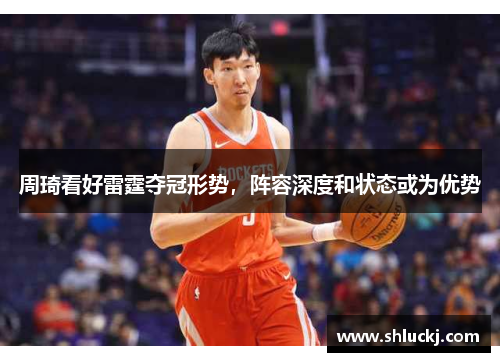 周琦看好雷霆夺冠形势，阵容深度和状态或为优势