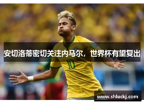 安切洛蒂密切关注内马尔，世界杯有望复出